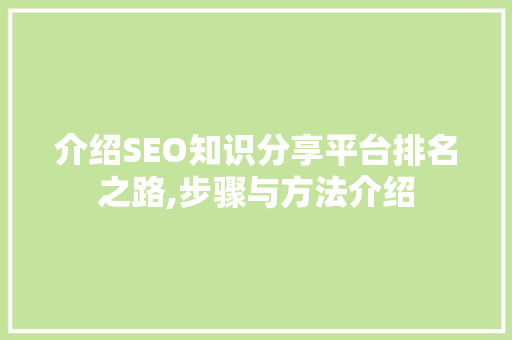 介绍SEO知识分享平台排名之路,步骤与方法介绍