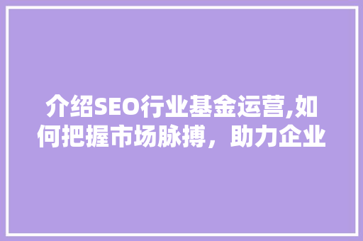 介绍SEO行业基金运营,如何把握市场脉搏，助力企业腾飞 百度算法