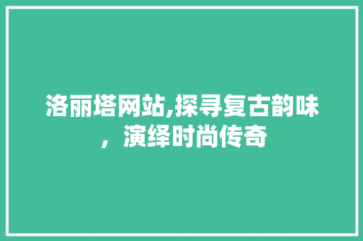 洛丽塔网站,探寻复古韵味，演绎时尚传奇