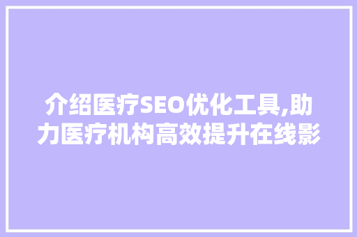 介绍医疗SEO优化工具,助力医疗机构高效提升在线影响力 seo技术