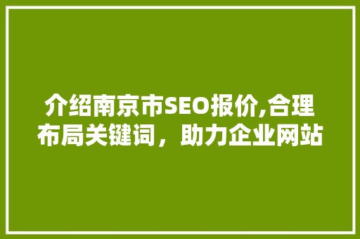 介绍南京市SEO报价,合理布局关键词，助力企业网站优化 seo技术