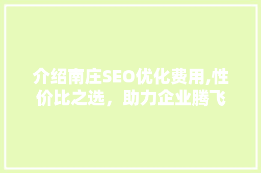 介绍南庄SEO优化费用,性价比之选，助力企业腾飞