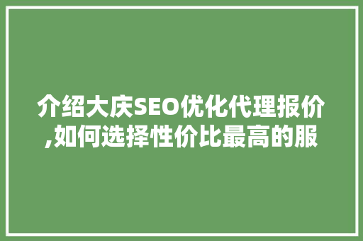 介绍大庆SEO优化代理报价,如何选择性价比最高的服务 英文谷歌算法