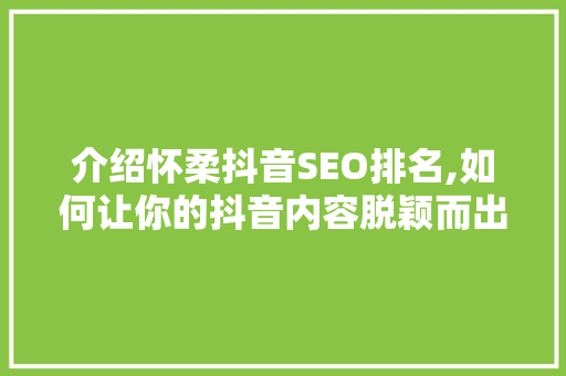 介绍怀柔抖音SEO排名,如何让你的抖音内容脱颖而出 小程序开发