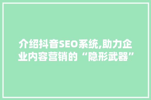 介绍抖音SEO系统,助力企业内容营销的“隐形武器”