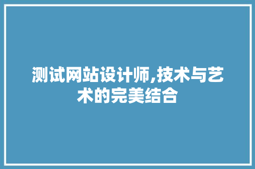 测试网站设计师,技术与艺术的完美结合 测试网站设计师,技术与艺术的完美结合 网站优化