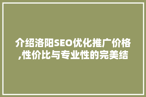 介绍洛阳SEO优化推广价格,性价比与专业性的完美结合 搜狗优化