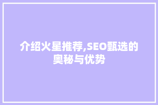 介绍火星推荐,SEO甄选的奥秘与优势 小程序开发