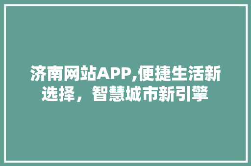 济南网站APP,便捷生活新选择，智慧城市新引擎 济南网站APP,便捷生活新选择，智慧城市新引擎 百度算法
