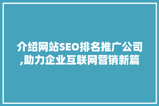 介绍网站SEO排名推广公司,助力企业互联网营销新篇章
