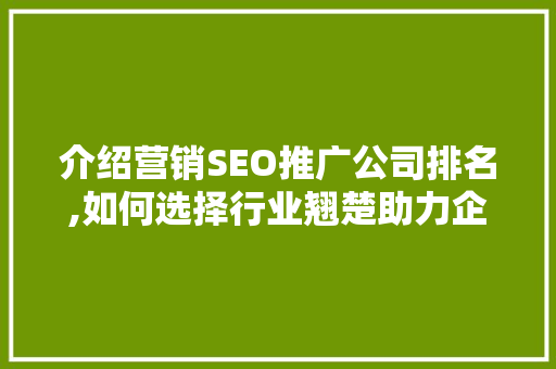 介绍营销SEO推广公司排名,如何选择行业翘楚助力企业腾飞