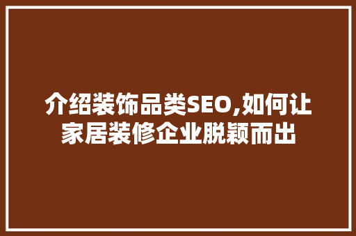 介绍装饰品类SEO,如何让家居装修企业脱颖而出 网站优化