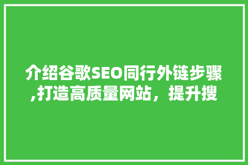 介绍谷歌SEO同行外链步骤,打造高质量网站，提升搜索引擎排名 AI技术学习