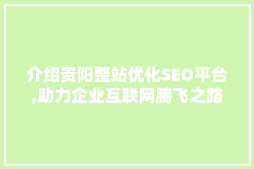 介绍贵阳整站优化SEO平台,助力企业互联网腾飞之路