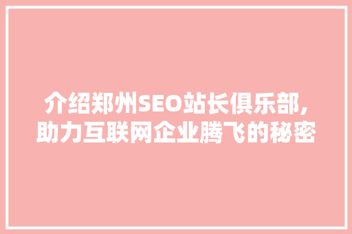 介绍郑州SEO站长俱乐部,助力互联网企业腾飞的秘密基地