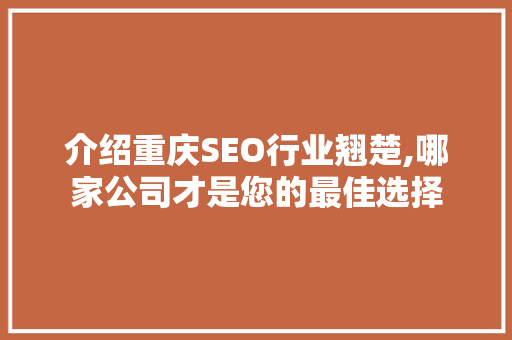 介绍重庆SEO行业翘楚,哪家公司才是您的最佳选择