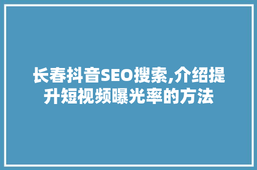长春抖音SEO搜索,介绍提升短视频曝光率的方法 头条优化 长春抖音SEO搜索,介绍提升短视频曝光率的方法 头条优化