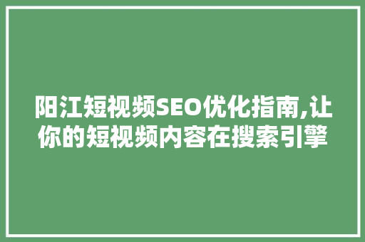 阳江短视频SEO优化指南,让你的短视频内容在搜索引擎中脱颖而出