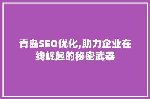 青岛SEO优化,助力企业在线崛起的秘密武器 头条优化