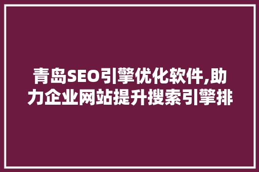 青岛SEO引擎优化软件,助力企业网站提升搜索引擎排名，抢占市场先机 英文谷歌算法