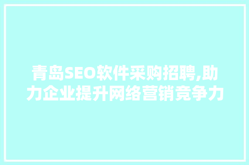 青岛SEO软件采购招聘,助力企业提升网络营销竞争力 seo技术