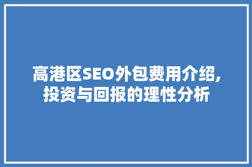 高港区SEO外包费用介绍,投资与回报的理性分析 360搜优化