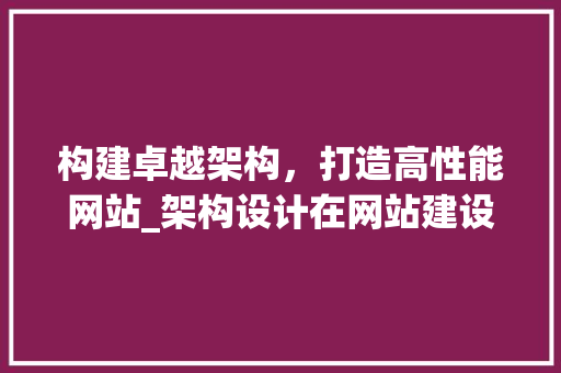 构建卓越架构，打造高性能网站_架构设计在网站建设中的重要性 构建卓越架构，打造高性能网站_架构设计在网站建设中的重要性 头条优化