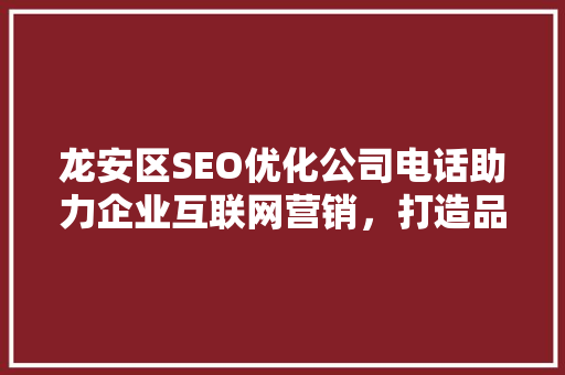 龙安区SEO优化公司电话助力企业互联网营销，打造品牌新高度 网站开发