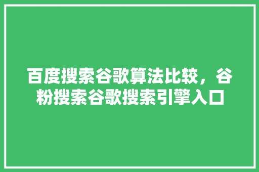 百度搜索谷歌算法比较，谷粉搜索谷歌搜索引擎入口 头条优化