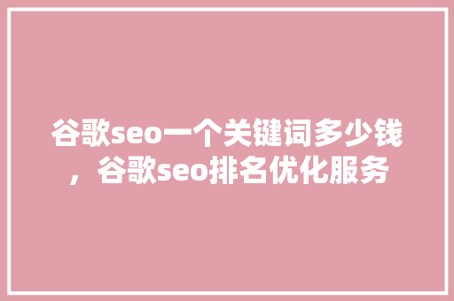 谷歌seo一个关键词多少钱，谷歌seo排名优化服务
