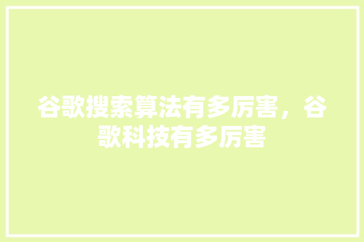 谷歌搜索算法有多厉害，谷歌科技有多厉害 360搜优化