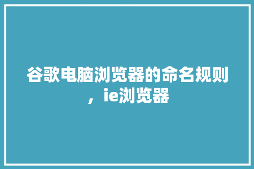 谷歌电脑浏览器的命名规则，ie浏览器 百度算法