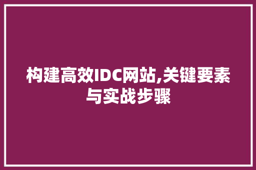 构建高效IDC网站,关键要素与实战步骤 构建高效IDC网站,关键要素与实战步骤 头条优化