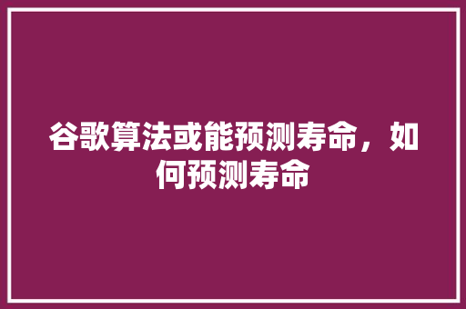 谷歌算法或能预测寿命，如何预测寿命