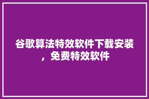 谷歌算法特效软件下载安装，免费特效软件