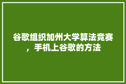 谷歌组织加州大学算法竞赛，手机上谷歌的方法
