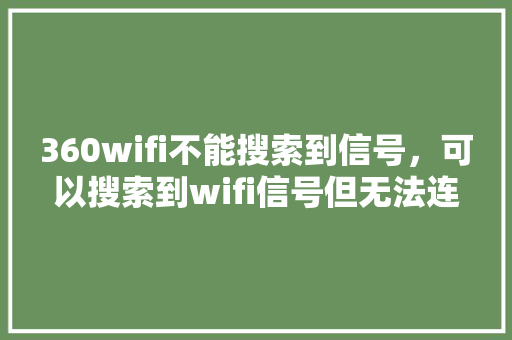 360wifi不能搜索到信号，可以搜索到wifi信号但无法连接 seo技术