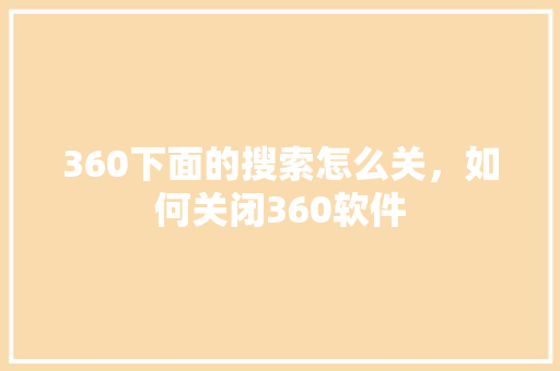 360下面的搜索怎么关，如何关闭360软件