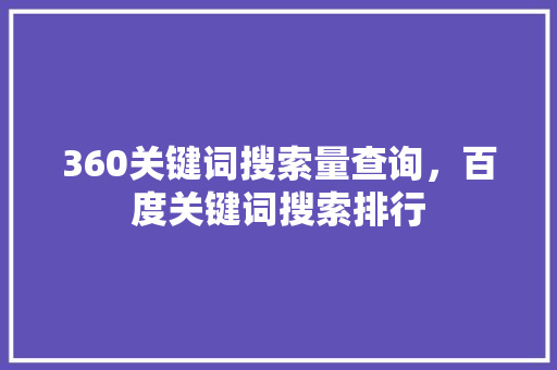 360关键词搜索量查询，百度关键词搜索排行 搜狗优化