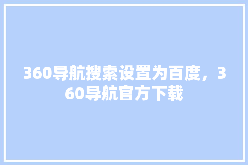 360导航搜索设置为百度，360导航官方下载