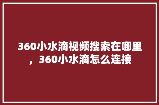 360小水滴视频搜索在哪里，360小水滴怎么连接 小程序开发