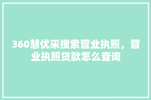 360慧优采搜索营业执照，营业执照贷款怎么查询