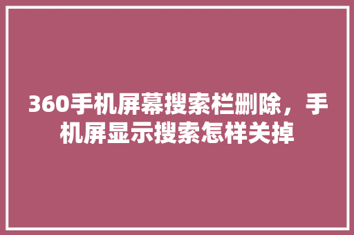 360手机屏幕搜索栏删除，手机屏显示搜索怎样关掉