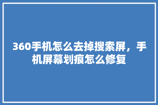 360手机怎么去掉搜索屏，手机屏幕划痕怎么修复