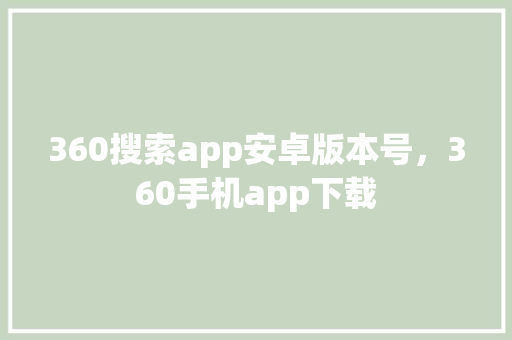 360搜索app安卓版本号，360手机app下载 seo技术