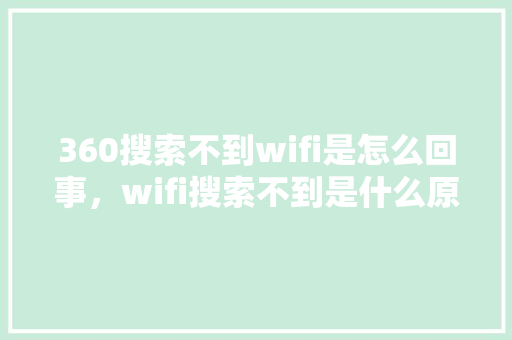 360搜索不到wifi是怎么回事，wifi搜索不到是什么原因