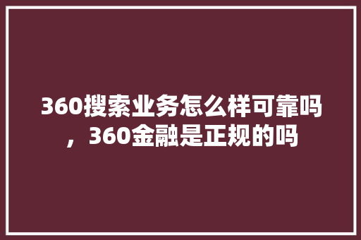 360搜索业务怎么样可靠吗，360金融是正规的吗