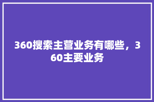 360搜索主营业务有哪些，360主要业务