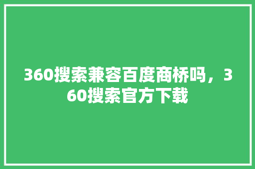 360搜索兼容百度商桥吗，360搜索官方下载
