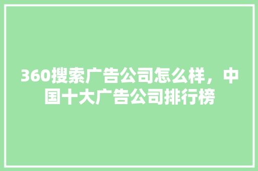 360搜索广告公司怎么样，中国十大广告公司排行榜